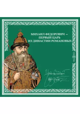 МИХАИЛ ФЕДОРОВИЧ - первый царь из династии Романовых