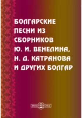 Болгарские песни из сборников Ю. И. Венелина, Н. Д. Катранова и других болгар