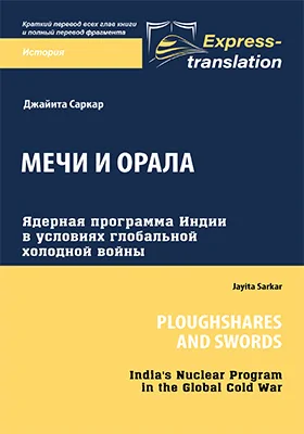 Мечи и орала: ядерная программа Индии в условиях глобальной холодной войны = Ploughshares and Swords: India's Nuclear Program in the Global Cold War: краткое содержание всех глав книги и полный перевод фрагмента: научная литература