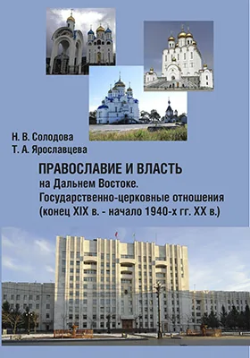 Православие и власть на Дальнем Востоке. Государственно-церковные отношения (конец XIX в. – начало 1940-х гг. ХХ в.)