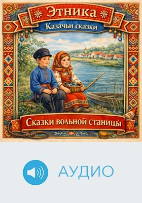Сказки вольной станицы: казачьи сказки: детское художественное аудиоиздание