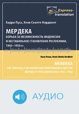 Мердека: борьба за независимость Индонезии и нестабильное становление республики, 1945–1950 гг. = Merdeka: The Struggle for Indonesian Independence and the Republic’s Precarious Rise 1945–1950: краткое содержание всех глав книги и полный перевод фрагмента: научное аудиоиздание