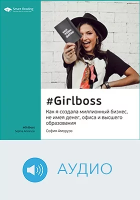 #Girlboss. Как я создала миллионный бизнес, не имея денег, офиса и высшего образования. София Аморузо. Ключевые идеи книги