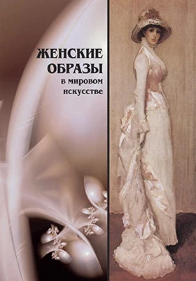 Женские образы в искусстве: альбом живописи и графики: научно-популярное издание