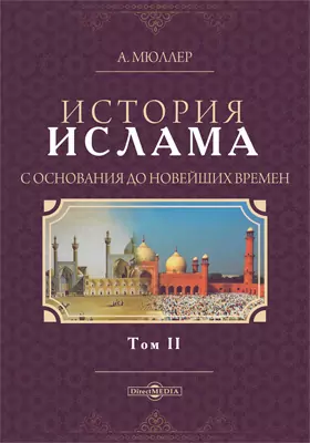 История ислама с основания до новейших времен: монография: в 2 томах. Том 2