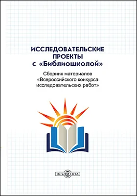 Исследовательские проекты с «Библиошколой»: сборник материалов «Всероссийского конкурса исследовательских работ»: научная литература
