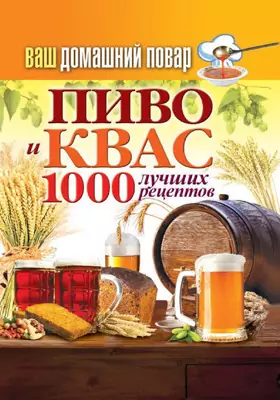 Пиво и квас. 1000 лучших рецептов