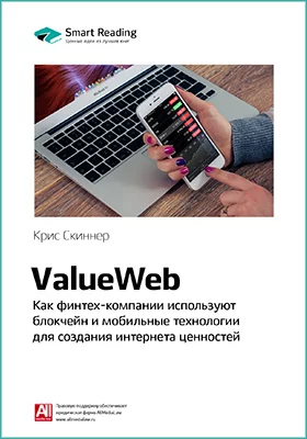 ValueWeb. Как финтех-компании используют блокчейн и мобильные технологии для создания интернета ценностей. Крис Скиннер. Ключевые идеи книги: научно-популярное издание
