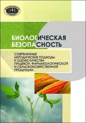 Биологическая безопасность: современные методические подходы к оценке качества пищевой, фармакологической и сельскохозяйственной продукции: монография