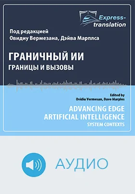 Граничный ИИ: контексты и вызовы = Advancing edge artificial intelligence: System contexts: краткое содержание всех глав книги и полный перевод одной главы: научное аудиоиздание