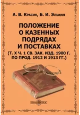 Положение о казенных подрядах и поставках (т. X ч. 1 Св. зак. изд. 1900 г. по прод. 1912 и 1913 гг.)