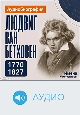 Лодвиг ван Бетховен: аудиобиография: документально-художественное аудиоиздание