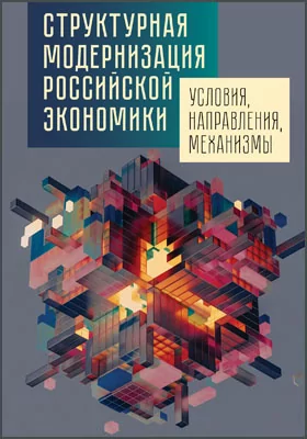 Структурная модернизация российской экономики: условия, направления, механизмы: монография