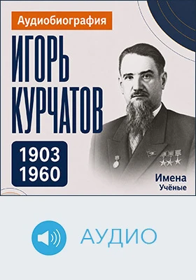 Игорь Курчатов: аудиобиография: документально-художественное аудиоиздание