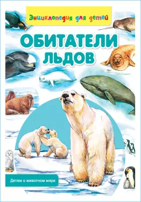 Обитатели льдов: энциклопедия для детей: художественная литература