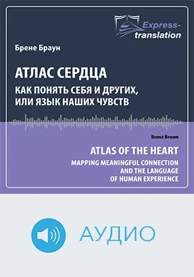 Атлас сердца: как понять себя и других, или Язык наших чувств = Atlas of the Heart: Mapping Meaningful Connection and the Language of Human Experience: краткое содержание всех глав книги и полный перевод фрагмента: научно-популярное аудиоиздание