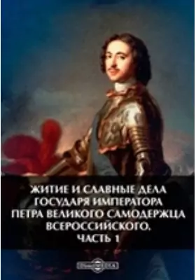 Житие и славные дела государя императора Петра Великого самодержца всероссийского
