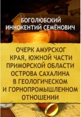 Очерк Амурского края, южной части Приморской области острова Сахалина в геологическом и горнопромышленном отношении