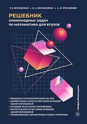 Введение в математический анализ. Дифференциальное исчисление функций одной переменной. Функции нескольких переменных. Интегральное исчисление функций одной переменной. Обыкновенные дифференциальные уравнения: решебник олимпиадных задач по математике для втузов: учебное пособие