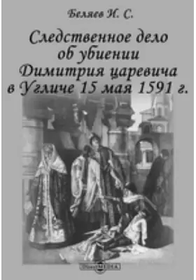 Следственное дело об убиении Димитрия царевича в Угличе 15 мая 1591 г