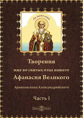 Творения иже во святых отца нашего Афанасия Великого Архиепископа Александрийского