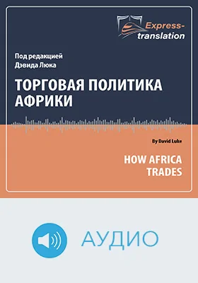 Торговая политика Африки = How Africa Trades: краткое содержание всех глав книги и полный перевод фрагмента: научное аудиоиздание
