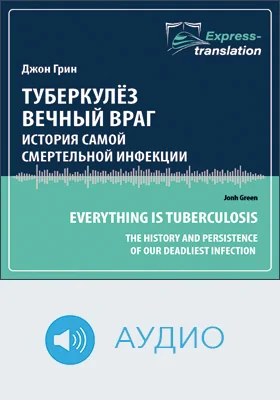 Туберкулёз. Вечный враг: история самой смертельной инфекции = Everything Is Tuberculosis: The History and Persistence of Our Deadliest Infection: краткое содержание всех глав книги и полный перевод фрагмента: научно-популярное аудиоиздание