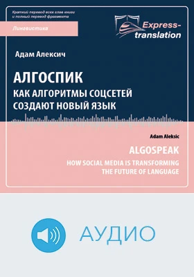 Алгоспик: как алгоритмы соцсей создают новый язык = Algospeak: How Social Media Is Transforming the Future of Language: краткое содержание всех глав книги и полный перевод фрагмента: научно-популярное аудиоиздание