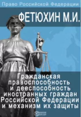Гражданская правоспособность и дееспособность иностранных граждан в Российской Федерации и механизм их защиты