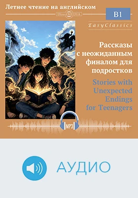 Рассказы с неожиданным финалом для подростков = Stories with Unexpected Endings for Teenagers: уровень B1 (Средний): детское обучающее аудиоиздание