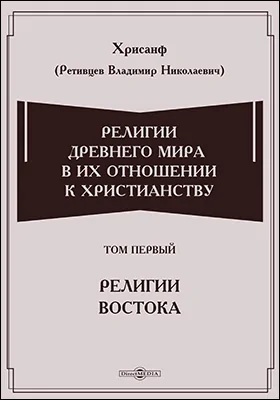 Религии древнего мира в их отношении к христианству. Историческое исследование. Том первый. Религии Востока