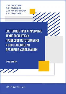 Системное проектирование технологических процессов изготовления и восстановления деталей и узлов машин