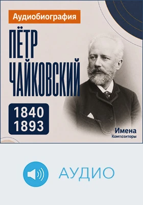 Пётр Чайковский: аудиобиография: документально-художественное аудиоиздание