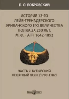 История 13-го Лейб-гренадерского Эриванского его величества полка за 250 лет. М. Ф. - А III. 1642-1892(1700-1782)