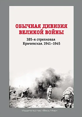 Обычная дивизия великой войны: 385-я стрелковая Кричевская, 1941–1945: историко-документальная литература