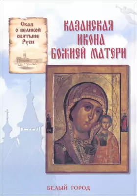 Казанская икона Божией Матери: сказ о великой святыне Руси: художественная литература