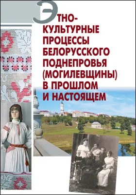 Этнокультурные процессы Белорусского Поднепровья (Могилевщины) в прошлом и настоящем: монография
