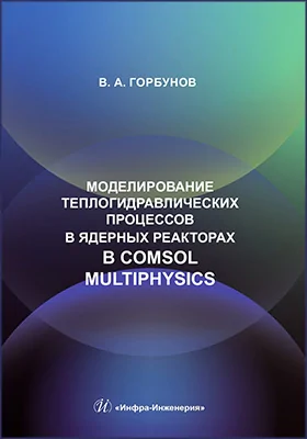 Моделирование теплогидравлических процессов в ядерных реакторах в Comsol multiphysics: учебное пособие
