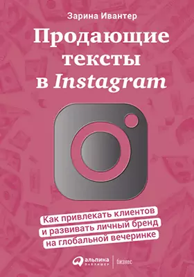 Продающие тексты в Instagram: как привлекать клиентов и развивать личный бренд на глобальной вечеринке: практическое пособие для любителей