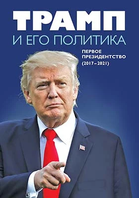 Трамп и его политика: первое президентство (2017–2021): монография
