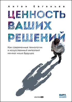 Ценность ваших решений: как современные технологии и искусственный интеллект меняют наше будущее: публицистика