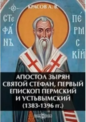 Апостол зырян святой Стефан, первый епископ Пермский и Устьвымский (1383-1396 гг.): публицистика