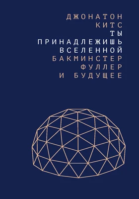 Ты принадлежишь Вселенной: Бакминстер Фуллер и будущее: научная литература