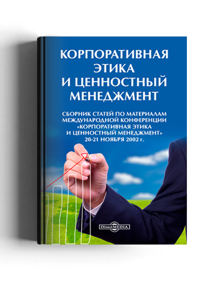 Корпоративная этика и ценностный менеджмент: сборник статей по материалам международной конференции «Корпоративная этика и ценностный менеджмент», 20-21 ноября 2002 г.: материалы конференций