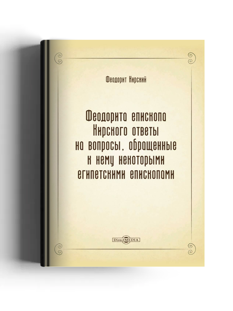 Феодорита епископа Кирского ответы на вопросы, обращенные к нему некоторыми египетскими епископами: по рукописи десятого столетия: духовно-просветительское издание