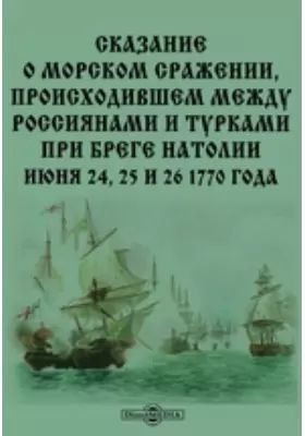 Сказание о морском сражении, происходившем между россиянами и турками при бреге Натолии июня 24, 25 и 26 1770 года