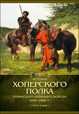 История Хоперского полка Кубанского казачьего войска 1696–1896 гг.: историко-документальная литература: в 2 частях, Ч. 2