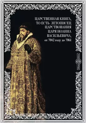 Царственная книга, то есть Летописец царствования царя Иоанна Васильевича, от 7042 году до 7061