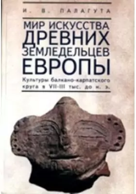 Мир искусства древних земледельцев Европы (культуры балкано-карпатского круга в VII–III тыс. до н. э.)
