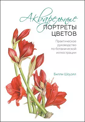 Акварельные портреты цветов: практическое руководство по ботанической иллюстрации: научно-популярное издание